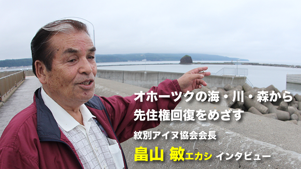 オホーツクの海・川・森から先住権回復をめざす／紋別アイヌ協会会長　畠山敏さんインタビュー